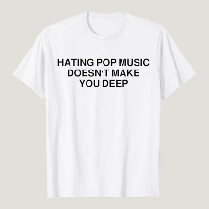 Hating Pop Music Doesn't Make You Deep T-Shirt